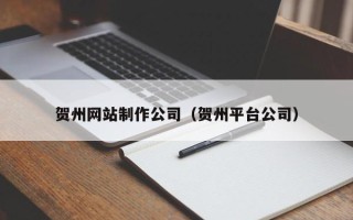 鄄城贺州网站制作公司（贺州平台公司）